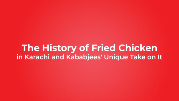 The History of Fried Chicken in Karachi and Kababjees' Unique Take on It